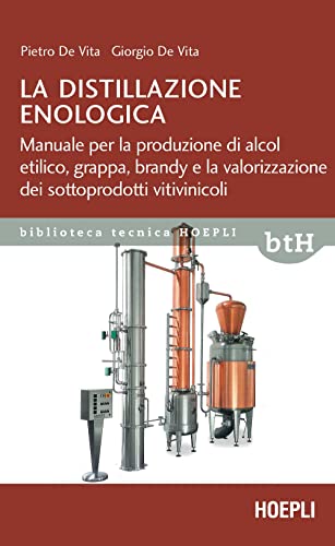 La distillazione enologica. Manuale per la produzione di alcol etilico, grappa, brandy e la valorizzazione dei sottoprodotti vitivinicoli (Biblioteca Tecnica Hoepli)