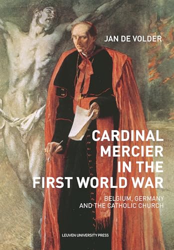 Cardinal Mercier in the First World War: Belgium, Germany and the Catholic Church (Kadoc Studies on Religion, Culture and Society, Band 23) von Leuven University Press
