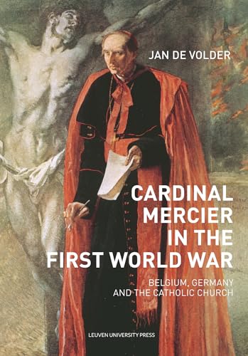 Cardinal Mercier in the First World War: Belgium, Germany and the Catholic Church (Kadoc Studies on Religion, Culture and Society, Band 23)