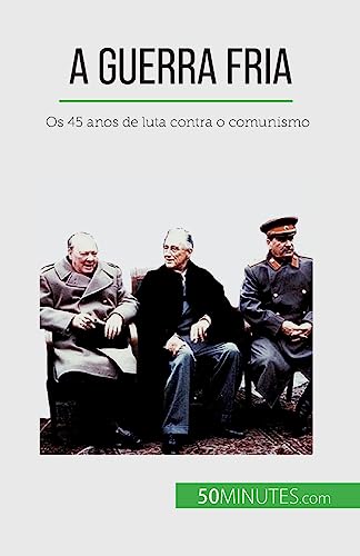 A Guerra Fria: Os 45 anos de luta contra o comunismo
