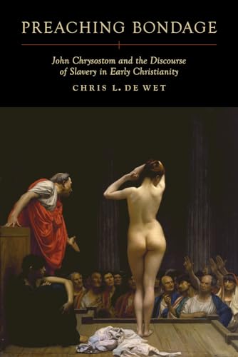Preaching Bondage: John Chrysostom and the Discourse of Slavery in Early Christianity von University of California Press