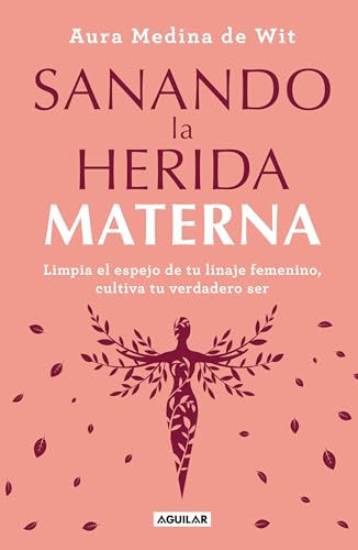 Sanando la herida materna / Healing the Maternal Wound: Limpia el espejo de tu linaje femenino, cultiva tu verdadero ser / Cleanse the Mirror of Your Female