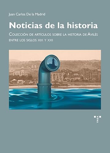 Noticias de la historia: Colección de artículos sobre la historia de Avilés entre los siglos XIX y XXI (Asturias) von Ediciones Trea, S.L.