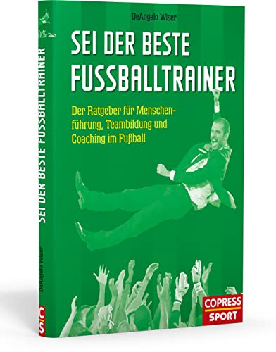 Sei der beste Fußballtrainer: Der Ratgeber für Menschenführung, Teambildung und Coaching im Fußball Sei der beste Fußballtrainer: Der Ratgeber für Menschenführung, Teambildung und Coaching im Fußball
