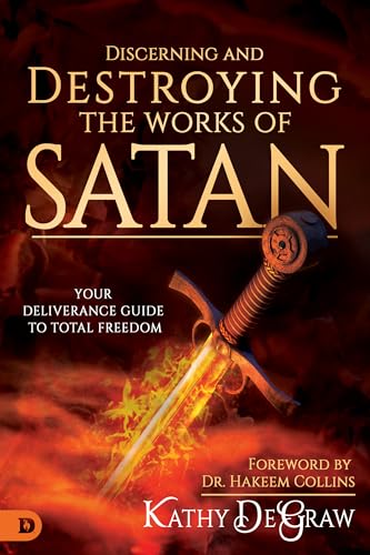 Discerning and Destroying the Works of Satan: Your Deliverance Guide to Total Freedom