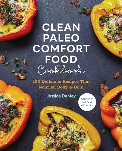 Clean Paleo Comfort Food Cookbook: 100 Delicious Recipes That Nourish Body & Soul