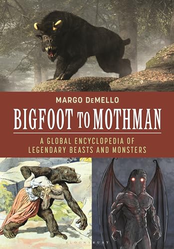 Bigfoot to Mothman: A Global Encyclopedia of Legendary Beasts and Monsters