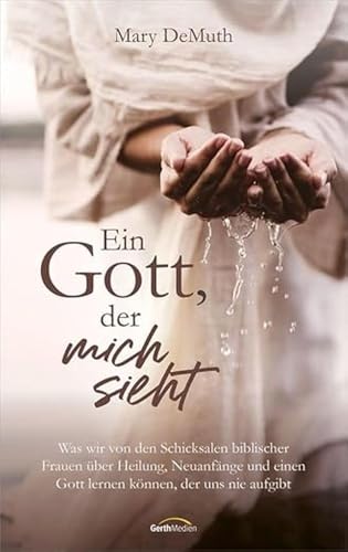 Ein Gott, der mich sieht: Was wir von den Schicksalen biblischer Frauen über Heilung, Neuanfänge und einen Gott lernen können, der uns nie aufgibt von Gerth Medien GmbH
