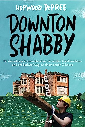 Downton Shabby: Ein Amerikaner in Lancastershire, ein uraltes Familienschloss und der kuriose Weg zu einem neuen Zuhause von Goldmann
