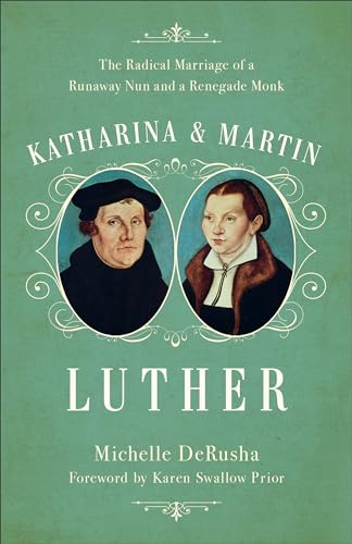 Katharina and Martin Luther: The Radical Marriage of a Runaway Nun and a Renegade Monk