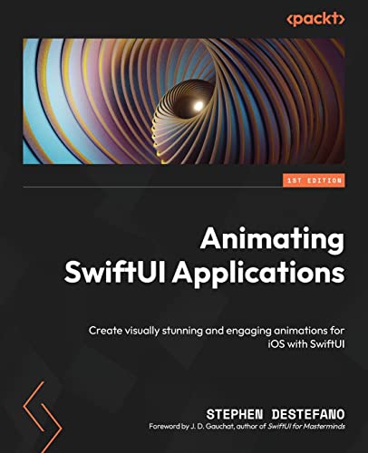 Animating SwiftUI Applications: Create visually stunning and engaging animations for iOS with SwiftUI