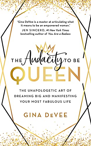 The Audacity To Be Queen: The Unapologetic Art of Dreaming Big and Manifesting Your Most Fabulous Life