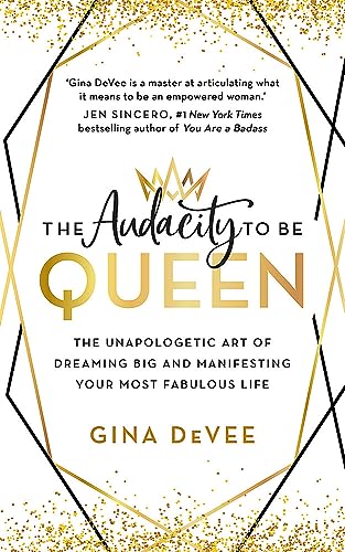 The Audacity To Be Queen: The Unapologetic Art of Dreaming Big and Manifesting Your Most Fabulous Life