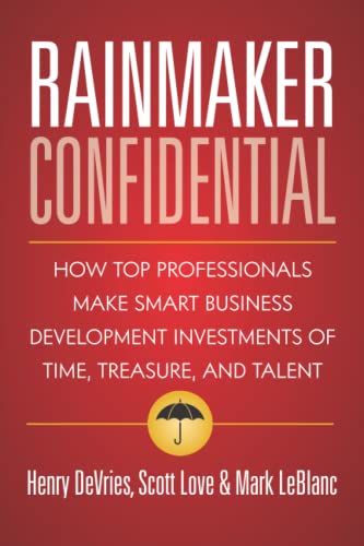 Rainmaker Confidential: How Top Professionals Make Smart Business Development Investments of Time, Treasure, and Talent Rainmaker Confidential: How Top Professionals Make Smart Business Development Investments of Time, Treasure, and Talent