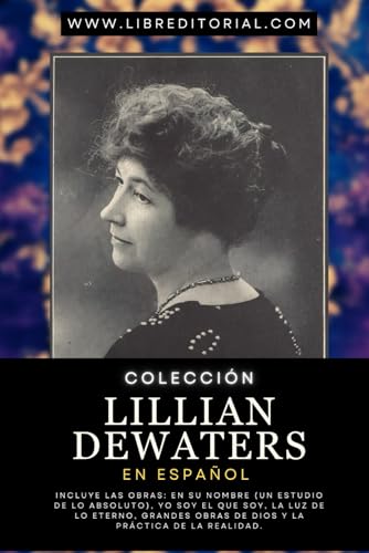 Colección LILLIAN DEWATERS En Español: INCLUYE LAS OBRAS: En Su Nombre (Un Estudio de lo Absoluto), YO SOY EL QUE SOY, La Luz de lo Eterno, Grandes ... YO SOY - Autores del Nuevo Pensamiento) von Independently published