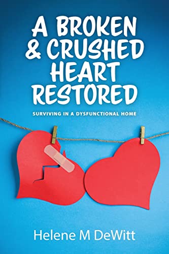 A Broken and Crushed Heart Restored: Surviving in a Dysfunctional Home von FriesenPress