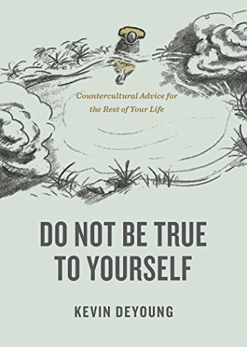 Do Not Be True to Yourself: Countercultural Advice for the Rest of Your Life