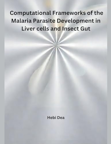Computational Frameworks of the Malaria Parasite Development in Liver cells and Insect Gut Computational Frameworks of the Malaria Parasite Development in Liver cells and Insect Gut von Independent Publisher