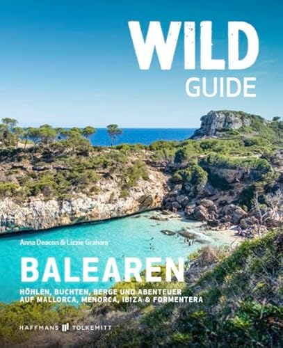 Wild Guide Balearen: Höhlen, Buchten, Berge und Abenteuer auf Mallorca, Menorca, Ibiza & Formentera von Haffmans & Tolkemitt