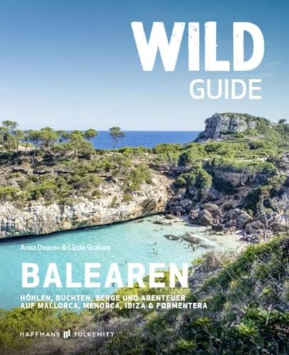 Wild Guide Balearen: Höhlen, Buchten, Berge und Abenteuer auf Mallorca, Menorca, Ibiza & Formentera von Haffmans & Tolkemitt