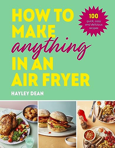 How to Make Anything in an Air Fryer: 100 quick, easy and delicious recipes: THE SUNDAY TIMES BESTSELLER