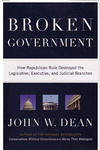 Broken Government: How Republican Rule Detroyed the Legislative, Executive, and Judicial Branches