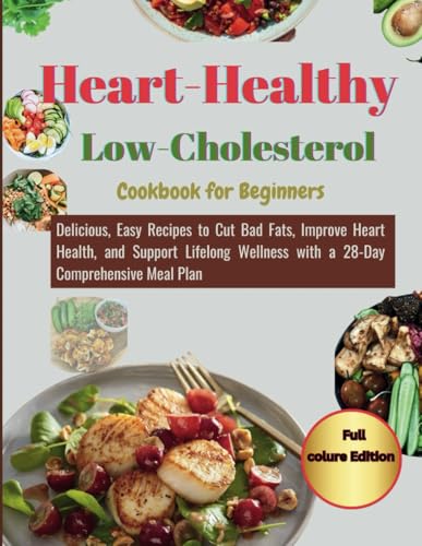Heart-Healthy Low-Cholesterol Cookbook for Beginners: Delicious, Easy Recipes to Cut Bad Fats, Improve Heart Health, and Support Lifelong Wellness with a 28-Day Comprehensive Meal Plan von Independently published