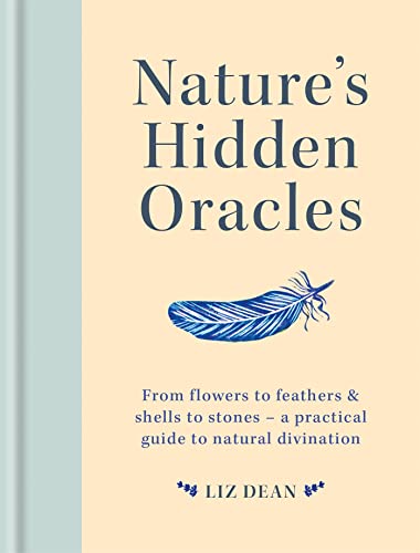Nature's Hidden Oracles: From Flowers to Feathers & Shells to Stones - A Practical Guide to Natural Divination Nature's Hidden Oracles: From Flowers to Feathers & Shells to Stones - A Practical Guide to Natural Divination