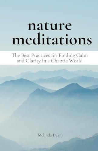 Nature Meditations: The Best Practices for Finding Calm and Clarity in a Chaotic World