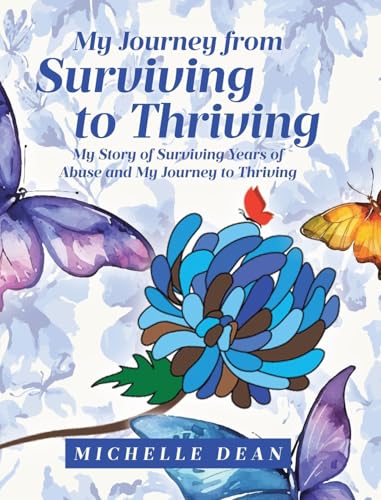 My Journey from Surviving to Thriving: My Story of Surviving Years of Abuse and My Journey to Thriving My Journey from Surviving to Thriving: My Story of Surviving Years of Abuse and My Journey to Thriving von Covenant Books