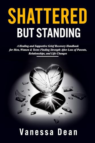 Shattered but Standing: A Healing and Supportive Grief Recovery Handbook for Men, Women & Teens Finding Strength After Loss of Parents, Relationships, and Life Changes von Independently published