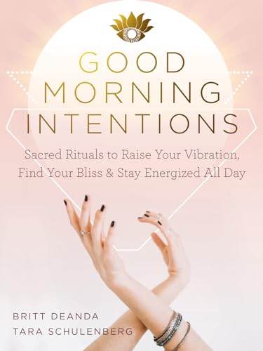 Good Morning Intentions: Sacred Rituals to Raise Your Vibration, Find Your Bliss, and Stay Energized All Day von Reveal Press