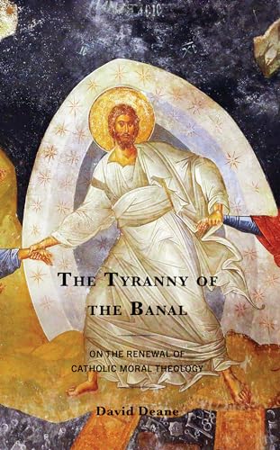 The Tyranny of the Banal: On the Renewal of Catholic Moral Theology (Renewal: Conversations in Catholic Theology)