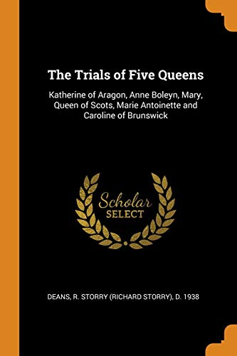 The Trials of Five Queens: Katherine of Aragon, Anne Boleyn, Mary, Queen of Scots, Marie Antoinette and Caroline of Brunswick von Franklin Classics