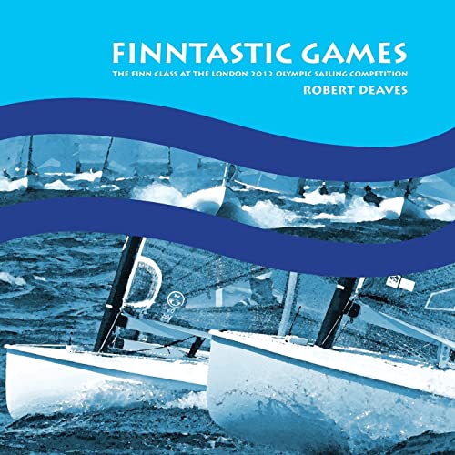 FINNtastic Games: The Finn Class at the London 2012 Olympic Sailing Competition von Robert Deaves