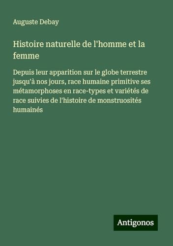 Histoire naturelle de l'homme et la femme: Depuis leur apparition sur le globe terrestre jusqu'à nos jours, race humaine primitive ses métamorphoses ... de l'histoire de monstruosités humainés von Antigonos Verlag