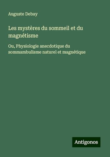Les mystères du sommeil et du magnétisme: Ou, Physiologie anecdotique du sommambulisme naturel et magnétique von Antigonos Verlag