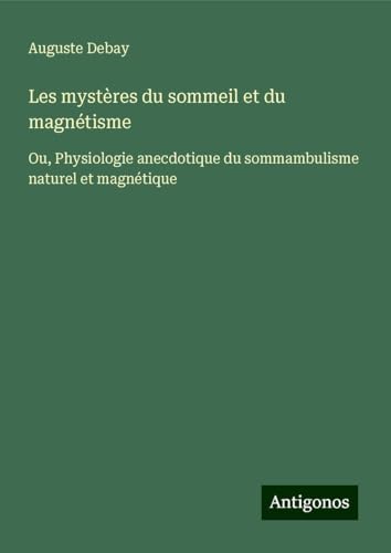 Les mystères du sommeil et du magnétisme: Ou, Physiologie anecdotique du sommambulisme naturel et magnétique von Antigonos Verlag