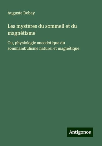 Les mystères du sommeil et du magnétisme: Ou, physiologie anecdotique du sommambulisme naturel et magnétique von Antigonos Verlag