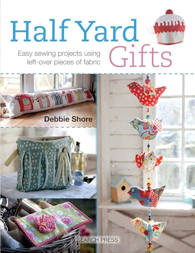 Half Yard Gifts: Easy Sewing Projects Using Left-over Pieces of Fabric Half Yard Gifts: Easy Sewing Projects Using Left-over Pieces of Fabric