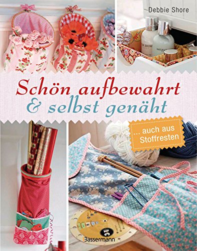 Schön aufbewahrt und selbst genäht... auch aus Stoffresten: Kleine und große Nähprojekte mit Schritt für Schritt Nähanleitungen für Anfänger und Fortgeschrittene: ... auch aus Stoffresten Schön aufbewahrt und selbst genäht... auch aus Stoffresten: Kleine und große Nähprojekte mit Schritt für Schritt Nähanleitungen für Anfänger und Fortgeschrittene: ... auch aus Stoffresten