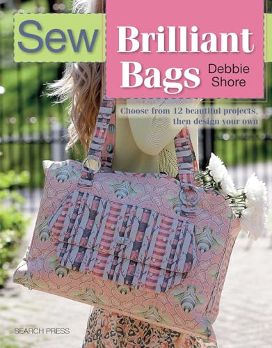 Sew Brilliant Bags: Choose from 12 Beautiful Projects, Then Design Your Own von Search Press