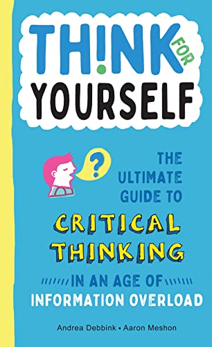 Think for Yourself: The Ultimate Guide to Critical Thinking in an Age of Information Overload