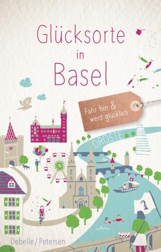 Glücksorte in Basel: Fahr hin & werd glücklich: Fahr hin und werd glücklich von Droste Verlag