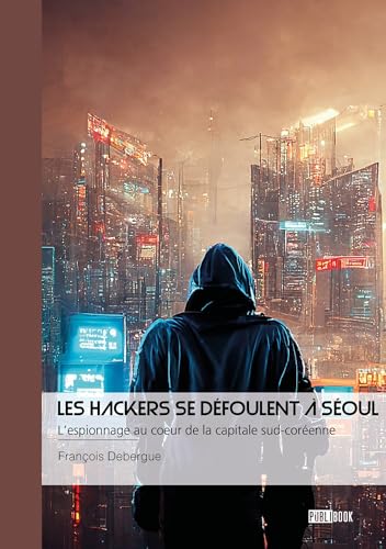 Les Hackers se défoulent à Séoul - Tome 2: L'espionnage au coeur de la capitale sud-coréenne von Publibook