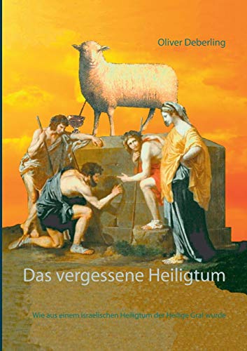 Das vergessene Heiligtum: Wie aus einem israelischen Heiligtum der Heilige Gral wurde von Books on Demand