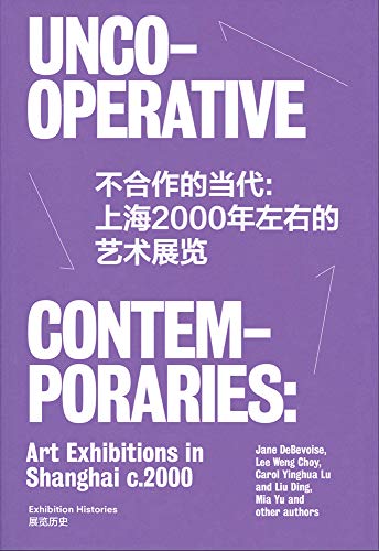 Uncooperative Contemporaries: Art Exhibitions in Shanghai c.2000: Art Exhibitions in Shanghai in 2000