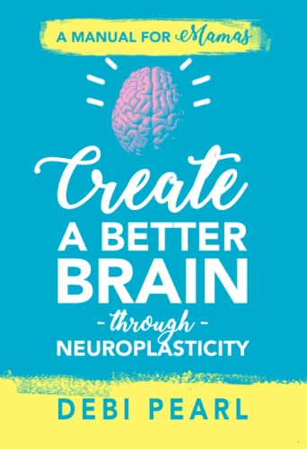 Create a Better Brain through Neuroplasticity: A Manual for Mamas