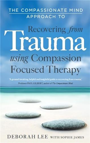 The Compassionate Mind Approach to Recovering from Trauma: Using Compassion Focused Therapy von Robinson