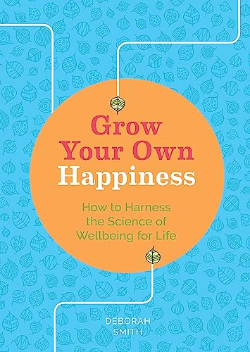 Grow Your Own Happiness: How to Harness the Sciene of Wellbeing for Life